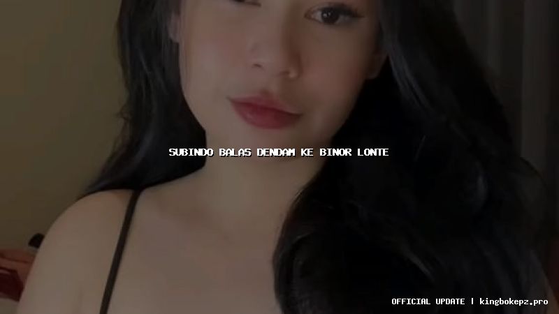 subindo balas dendam ke binor lonte