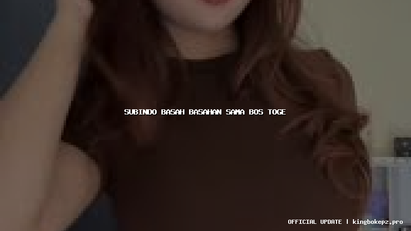 subindo basah basahan sama bos toge