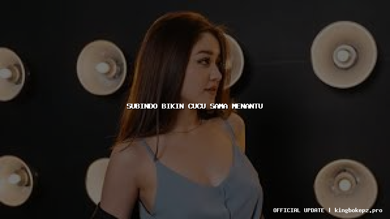 subindo bikin cucu sama menantu