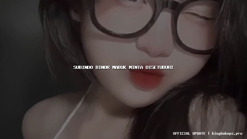 subindo binor mabuk minta disetubuhi