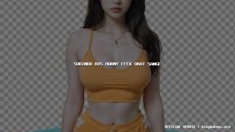 subindo bos horny efek obat sange