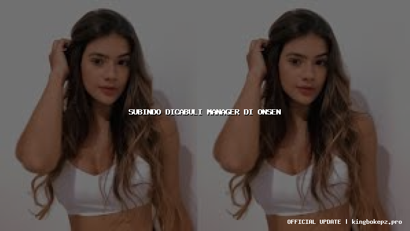 subindo dicabuli manager di onsen