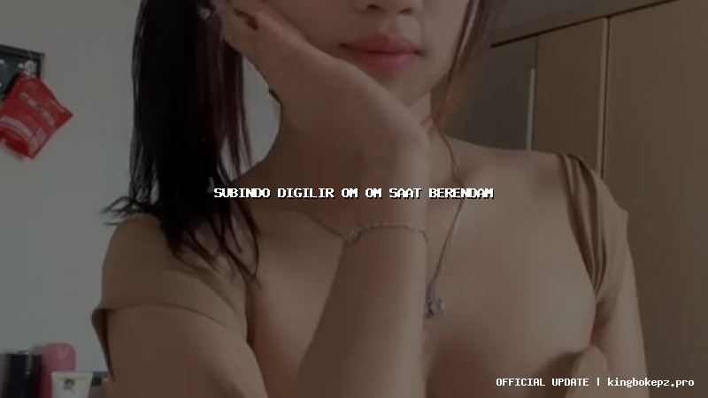 subindo digilir om om saat berendam