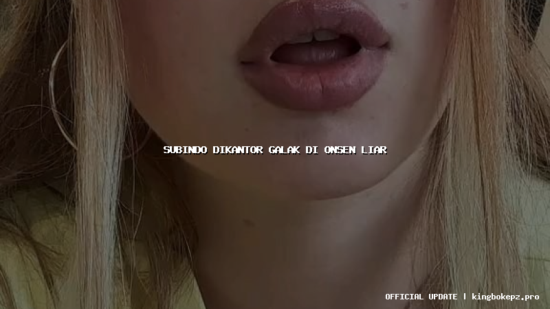 subindo dikantor galak di onsen liar