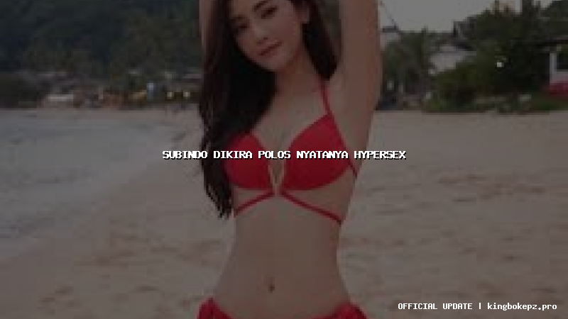 subindo dikira polos nyatanya hypersex