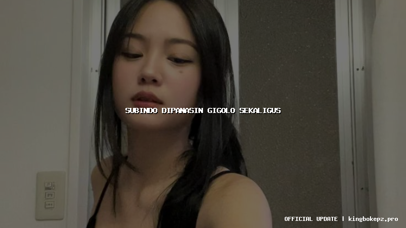 subindo dipanasin gigolo sekaligus