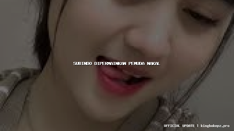 subindo dipermainkan pemuda nakal