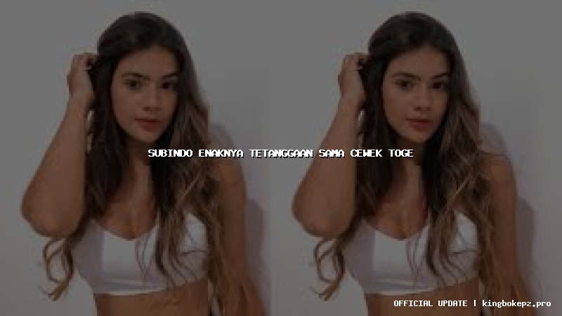 subindo enaknya tetanggaan sama cewek toge