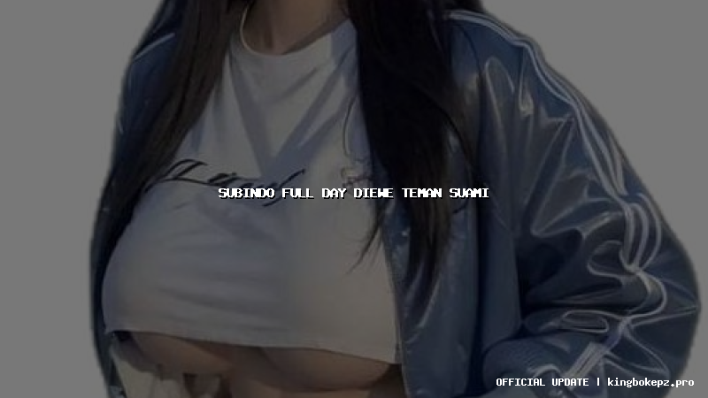 subindo full day diewe teman suami