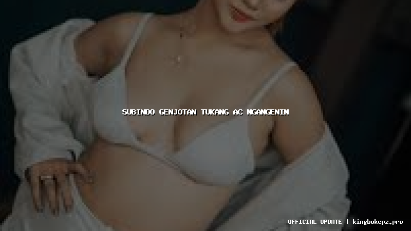 subindo genjotan tukang ac ngangenin