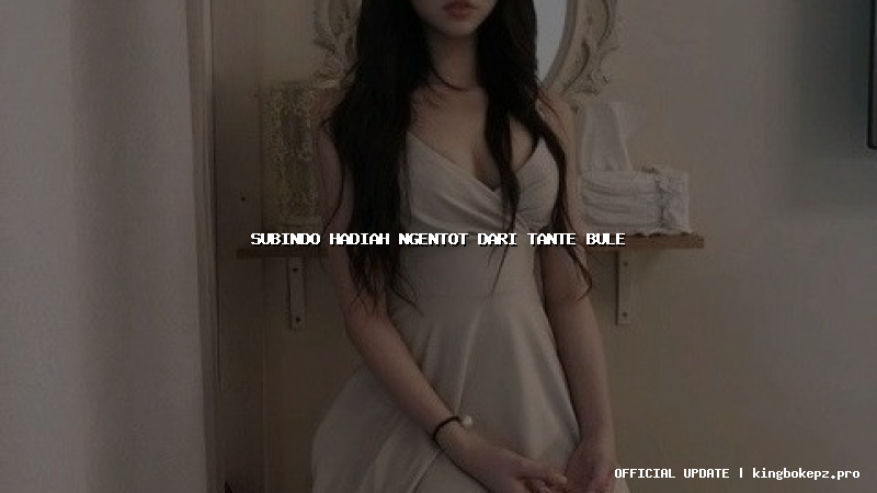 subindo hadiah ngentot dari tante bule