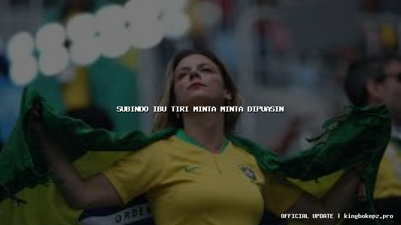 subindo ibu tiri minta minta dipuasin