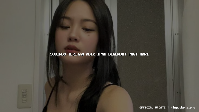 subindo jeritan adik ipar digenjot pagi hari