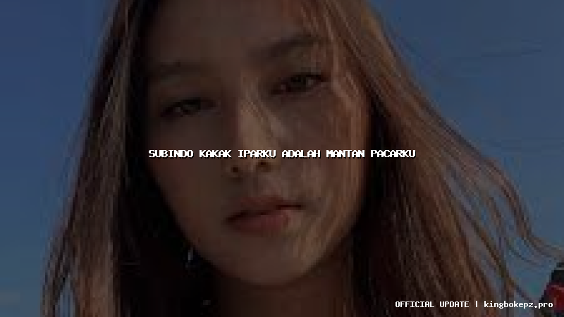 subindo kakak iparku adalah mantan pacarku