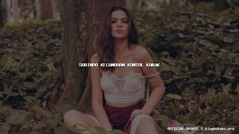 subindo kecanduan kontol kakak