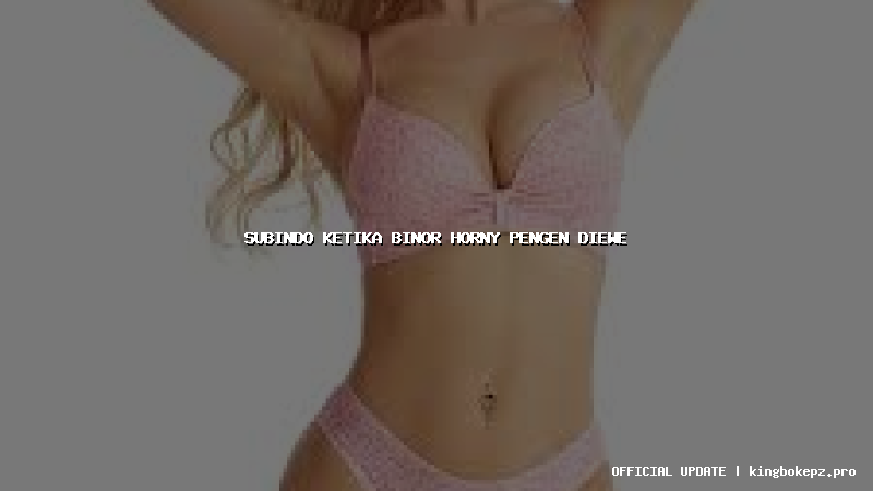 subindo ketika binor horny pengen diewe