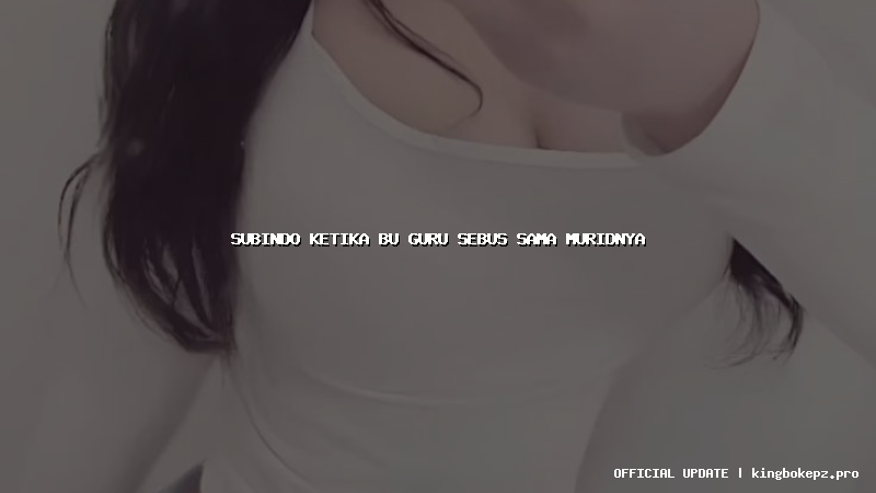 subindo ketika bu guru sebus sama muridnya
