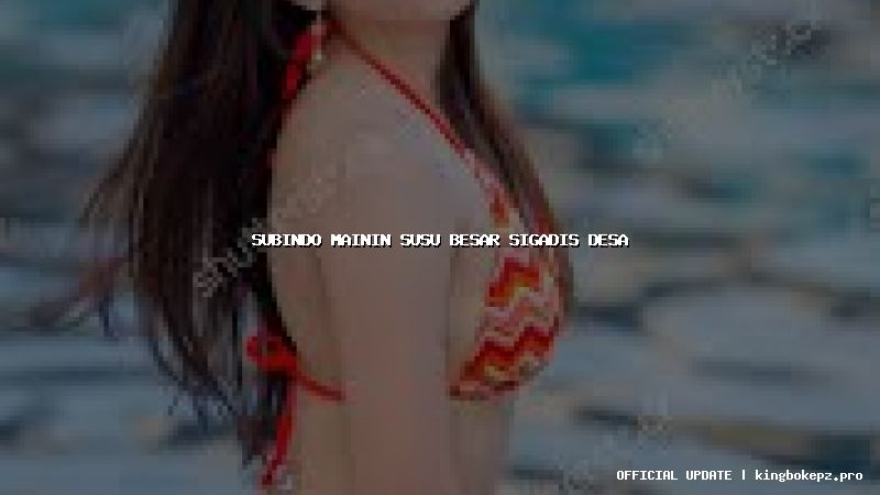 subindo mainin susu besar sigadis desa