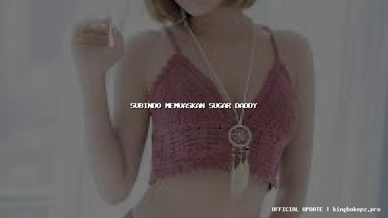 subindo memuaskan sugar daddy