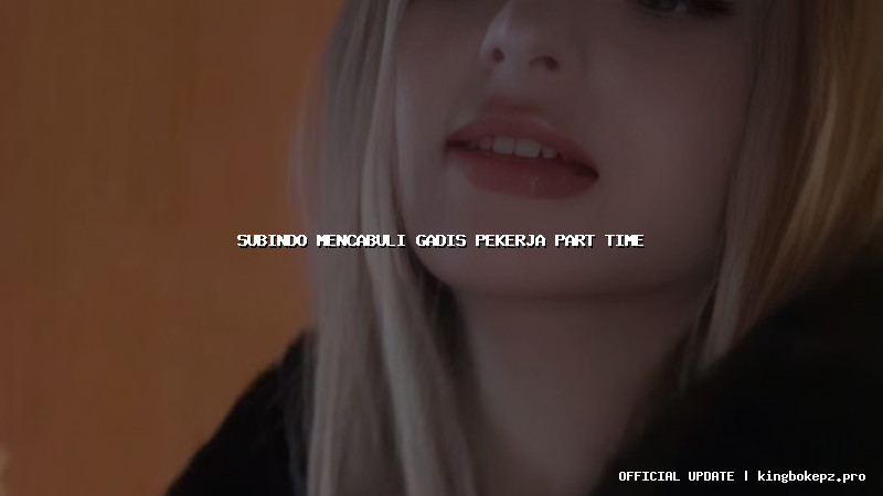 subindo mencabuli gadis pekerja part time
