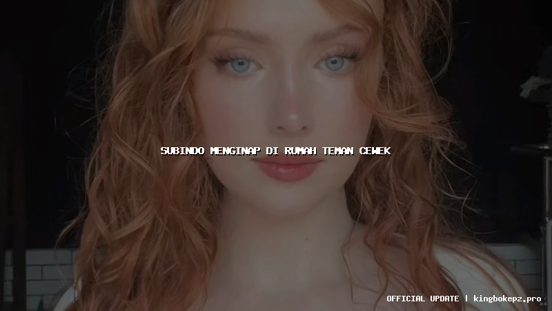 subindo menginap di rumah teman cewek