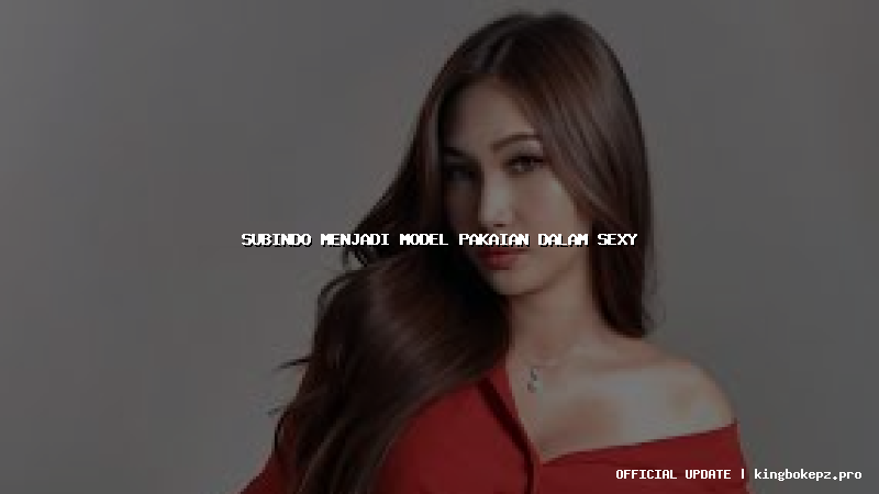 subindo menjadi model pakaian dalam sexy