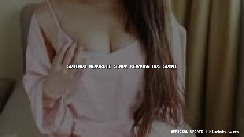 subindo menuruti semua kemauan bos suami