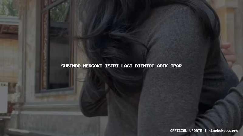 subindo mergoki istri lagi dientot adik ipar