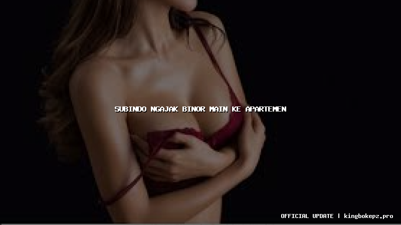 subindo ngajak binor main ke apartemen