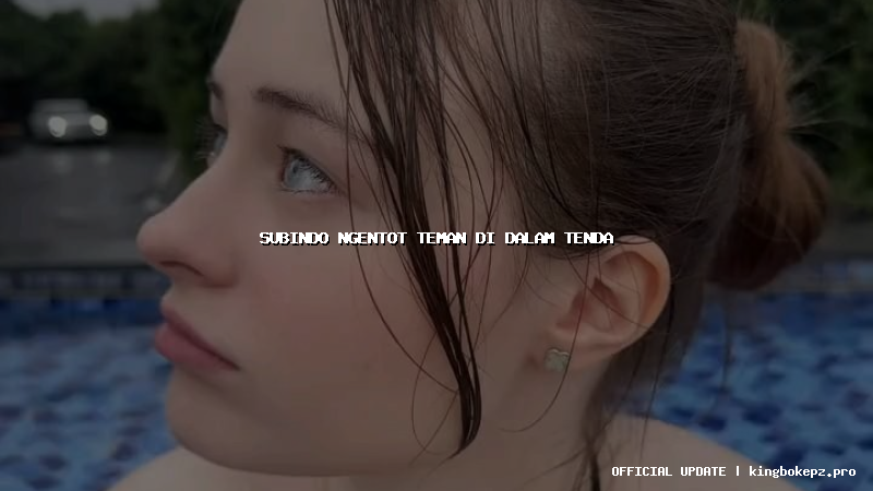 subindo ngentot teman di dalam tenda