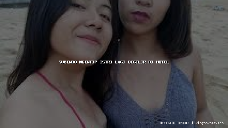 subindo ngintip istri lagi digilir di hotel