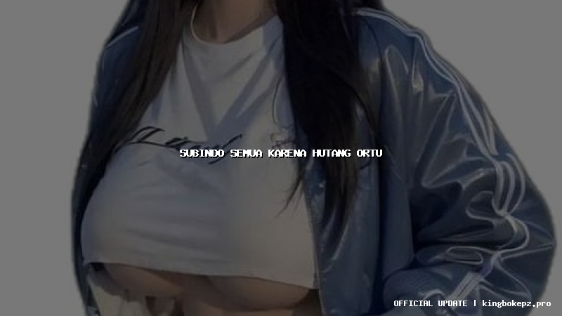 subindo semua karena hutang ortu