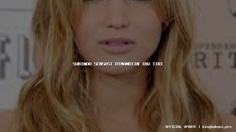 subindo sensasi dimandiin ibu tiri