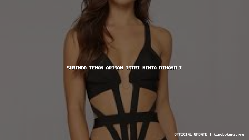 subindo teman arisan istri minta dihamili