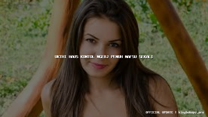 ukthi haus kontol ngebj penuh nafsu sekali