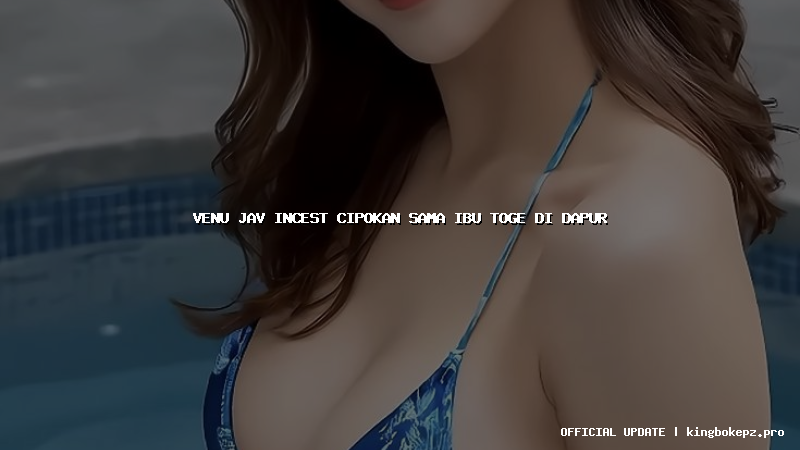 venu jav incest cipokan sama ibu toge di dapur