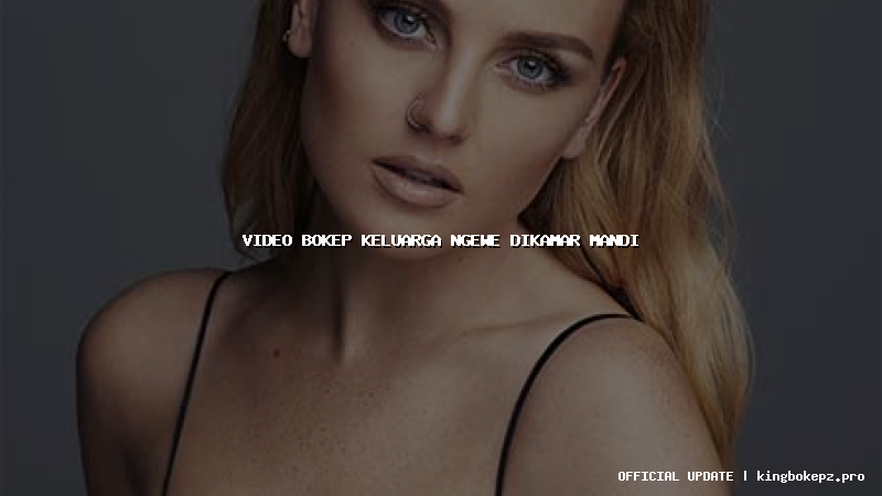 video bokep keluarga ngewe dikamar mandi