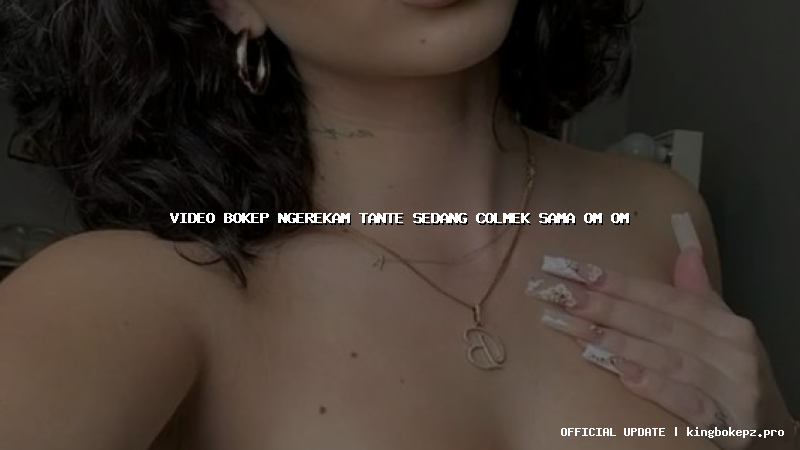 video bokep ngerekam tante sedang colmek sama om om