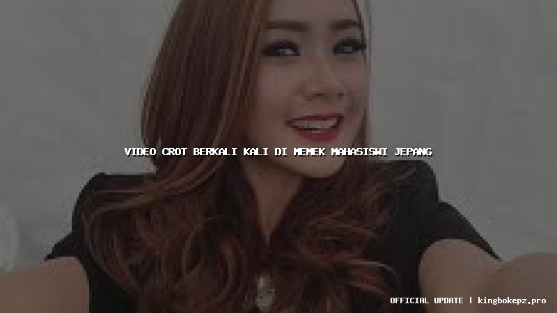 video crot berkali kali di memek mahasiswi jepang