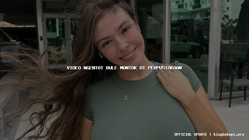 video ngentot bule montok di perpustakaan