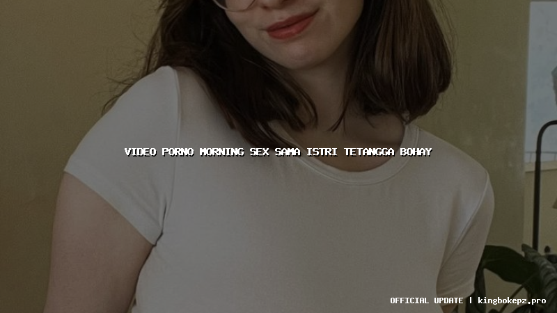 video porno morning sex sama istri tetangga bohay