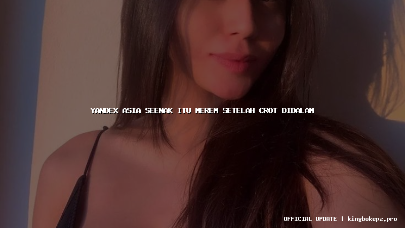 yandex asia seenak itu merem setelah crot didalam