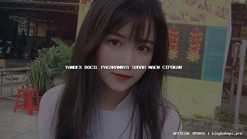 yandex bocil pacarannya sudah maen cipokan