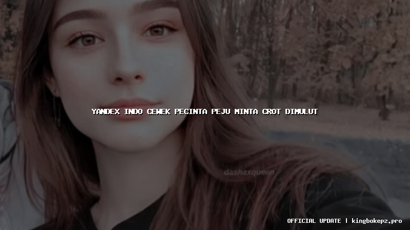 yandex indo cewek pecinta peju minta crot dimulut