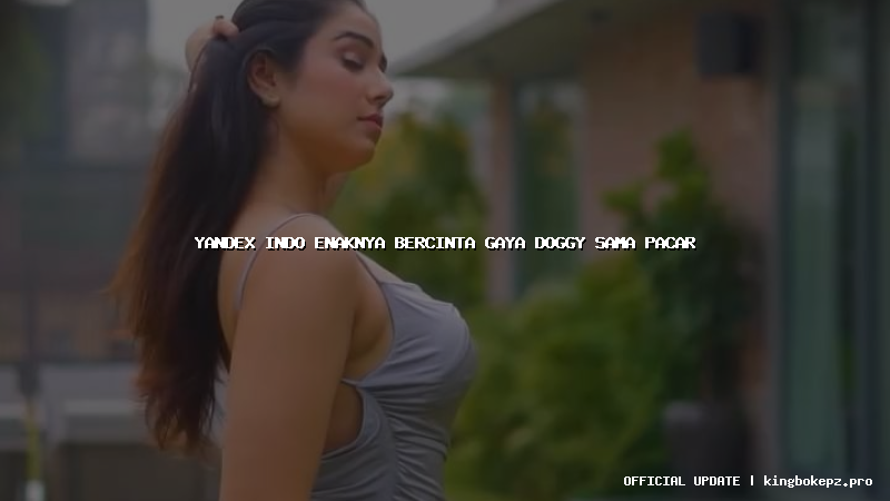 yandex indo enaknya bercinta gaya doggy sama pacar