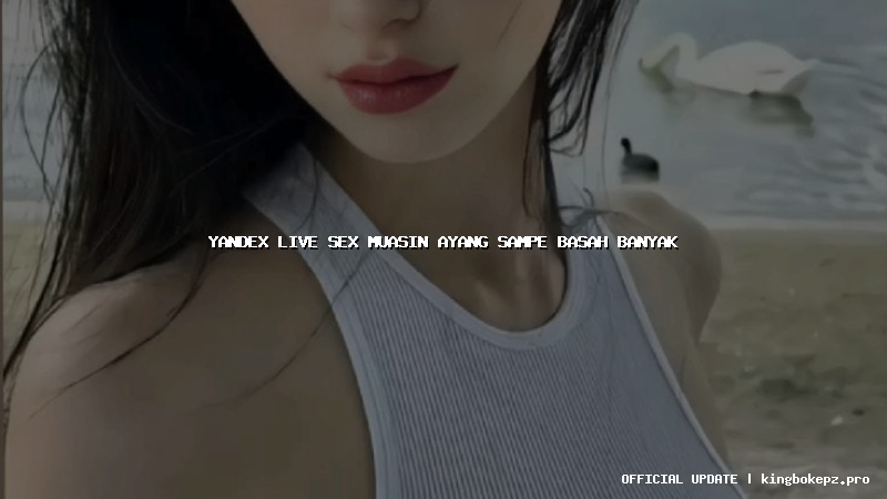 yandex live sex muasin ayang sampe basah banyak