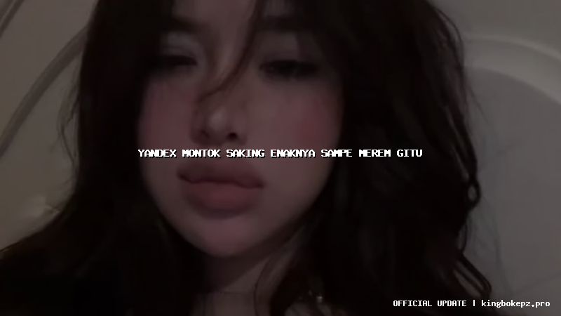 yandex montok saking enaknya sampe merem gitu