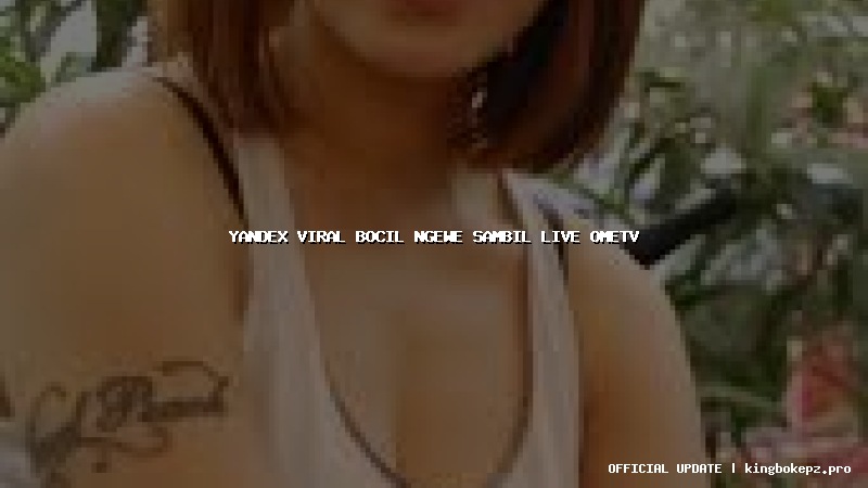 yandex viral bocil ngewe sambil live ometv